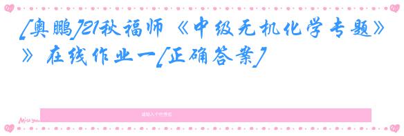 [奥鹏]21秋福师《中级无机化学专题》在线作业一[正确答案]