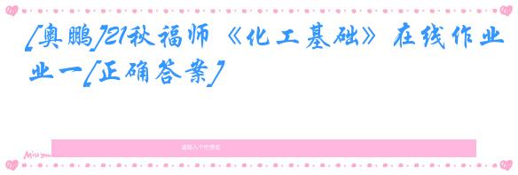 [奥鹏]21秋福师《化工基础》在线作业一[正确答案]