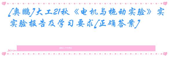 [奥鹏]大工21秋《电机与拖动实验》实验报告及学习要求[正确答案]