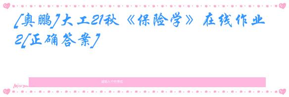 [奥鹏]大工21秋《保险学》在线作业2[正确答案]
