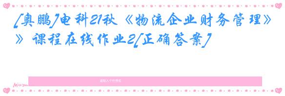 [奥鹏]电科21秋《物流企业财务管理》课程在线作业2[正确答案]