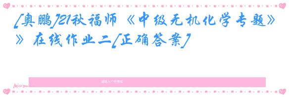 [奥鹏]21秋福师《中级无机化学专题》在线作业二[正确答案]