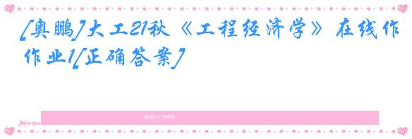 [奥鹏]大工21秋《工程经济学》在线作业1[正确答案]