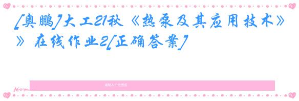 [奥鹏]大工21秋《热泵及其应用技术》在线作业2[正确答案]