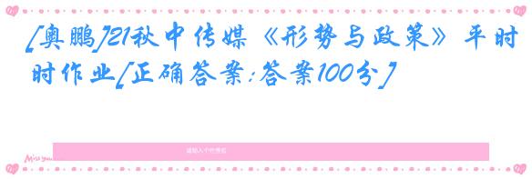 [奥鹏]21秋中传媒《形势与政策》平时作业[正确答案:答案100分]