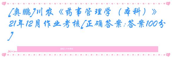 [奥鹏]川农《药事管理学（本科）》21年12月作业考核[正确答案:答案100分]