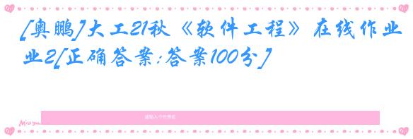 [奥鹏]大工21秋《软件工程》在线作业2[正确答案:答案100分]