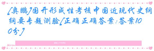 [奥鹏]国开形成性考核中国近现代史纲要专题测验[正确正确答案:答案100分]