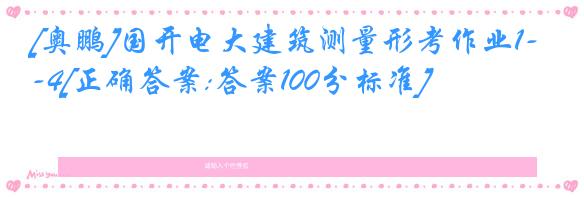 [奥鹏]国开电大建筑测量形考作业1-4[正确答案:答案100分标准]