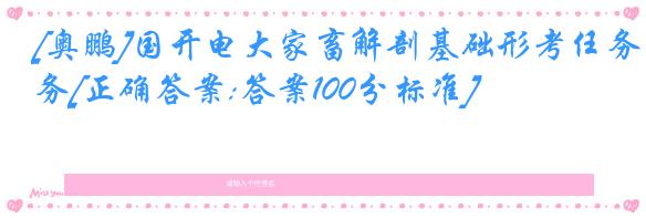 [奥鹏]国开电大家畜解剖基础形考任务[正确答案:答案100分标准]