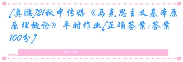 [奥鹏]21秋中传媒《马克思主义基本原理概论》平时作业[正确答案:答案100分]