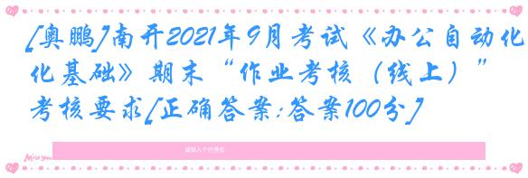 [奥鹏]南开2021年9月考试《办公自动化基础》期末“作业考核（线上）”考核要求[正确答案:答案100分]