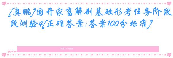 [奥鹏]国开家畜解剖基础形考任务阶段测验4[正确答案:答案100分标准]