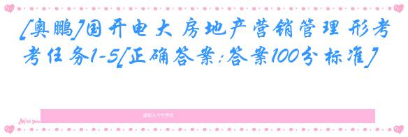 [奥鹏]国开电大 房地产营销管理 形考任务1-5[正确答案:答案100分标准]