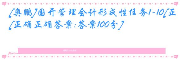 [奥鹏]国开管理会计形成性任务1-10[正确正确答案:答案100分]