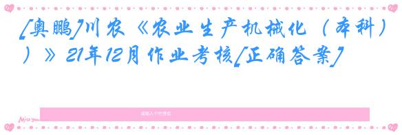 [奥鹏]川农《农业生产机械化（本科）》21年12月作业考核[正确答案]