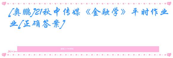 [奥鹏]21秋中传媒《金融学》平时作业[正确答案]