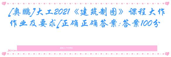[奥鹏]大工2021《建筑制图》课程大作业及要求[正确正确答案:答案100分]