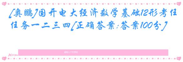 [奥鹏]国开电大经济数学基础12形考任务一二三四[正确答案:答案100分]