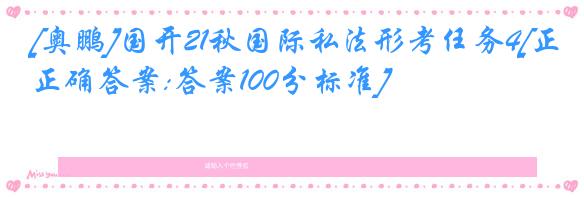 [奥鹏]国开21秋国际私法形考任务4[正确答案:答案100分标准]