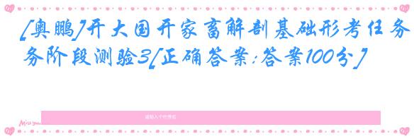 [奥鹏]开大国开家畜解剖基础形考任务阶段测验3[正确答案:答案100分]