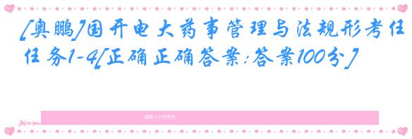 [奥鹏]国开电大药事管理与法规形考任务1-4[正确正确答案:答案100分]