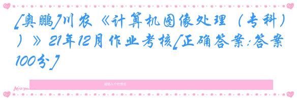 [奥鹏]川农《计算机图像处理（专科）》21年12月作业考核[正确答案:答案100分]
