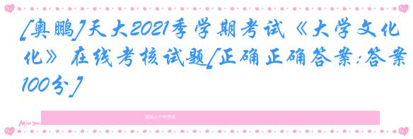[奥鹏]天大2021季学期考试《大学文化》在线考核试题[正确正确答案:答案100分]