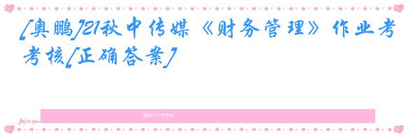 [奥鹏]21秋中传媒《财务管理》作业考核[正确答案]