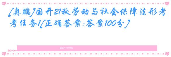 [奥鹏]国开21秋劳动与社会保障法形考任务1[正确答案:答案100分]