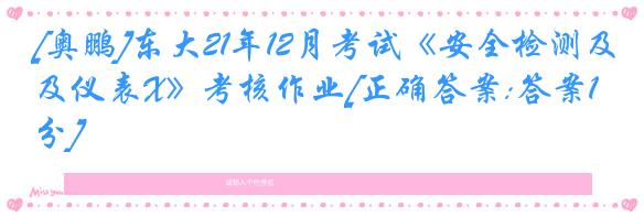[奥鹏]东大21年12月考试《安全检测及仪表X》考核作业[正确答案:答案100分]