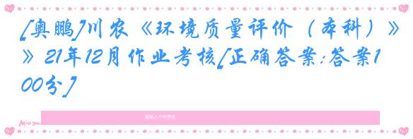 [奥鹏]川农《环境质量评价（本科）》21年12月作业考核[正确答案:答案100分]
