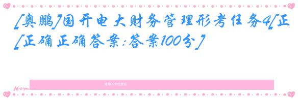 [奥鹏]国开电大财务管理形考任务4[正确正确答案:答案100分]