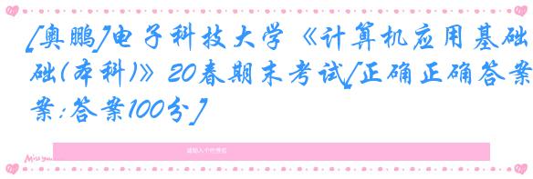 [奥鹏]电子科技大学《计算机应用基础(本科)》20春期末考试[正确正确答案:答案100分]