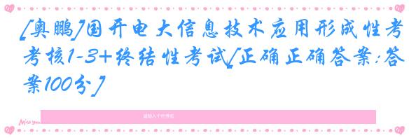 [奥鹏]国开电大信息技术应用形成性考核1-3+终结性考试[正确正确答案:答案100分]