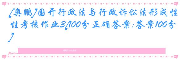 [奥鹏]国开行政法与行政诉讼法形成性考核作业3[100分正确答案:答案100分]