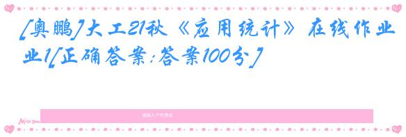 [奥鹏]大工21秋《应用统计》在线作业1[正确答案:答案100分]
