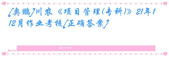 [奥鹏]川农《项目管理(专科)》21年12月作业考核[正确答案]