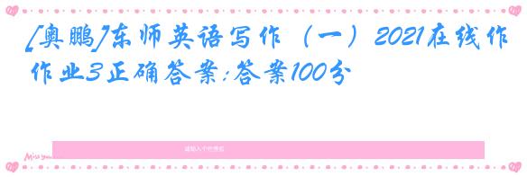 [奥鹏]东师英语写作（一）2021在线作业3正确答案:答案100分