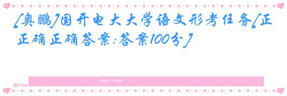[奥鹏]国开电大大学语文形考任务[正确正确答案:答案100分]