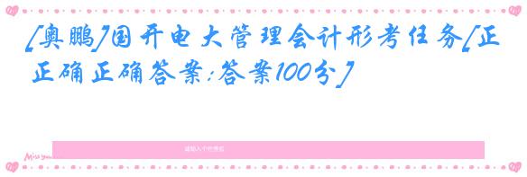 [奥鹏]国开电大管理会计形考任务[正确正确答案:答案100分]