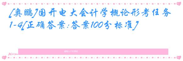 [奥鹏]国开电大会计学概论形考任务1-4[正确答案:答案100分标准]