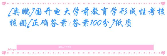[奥鹏]国开电大学前教育学形成性考核册[正确答案:答案100分]纸质