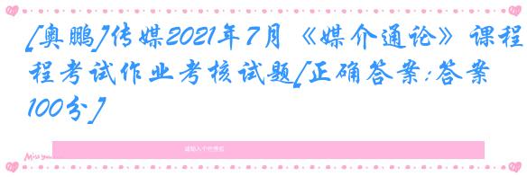 [奥鹏]传媒2021年7月《媒介通论》课程考试作业考核试题[正确答案:答案100分]