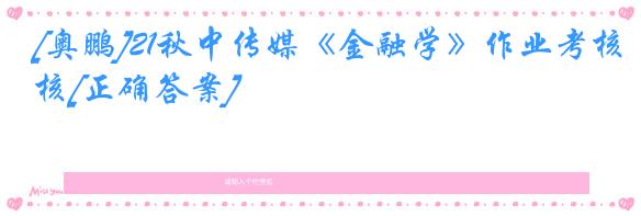 [奥鹏]21秋中传媒《金融学》作业考核[正确答案]