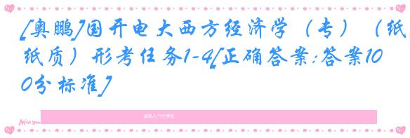 [奥鹏]国开电大西方经济学（专）（纸质）形考任务1-4[正确答案:答案100分标准]