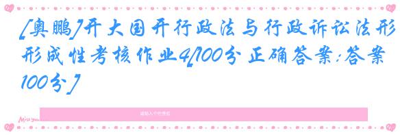 [奥鹏]开大国开行政法与行政诉讼法形成性考核作业4[100分正确答案:答案100分]