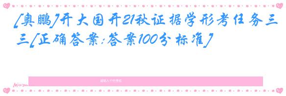 [奥鹏]开大国开21秋证据学形考任务三[正确答案:答案100分标准]