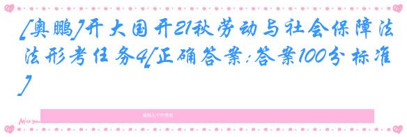 [奥鹏]开大国开21秋劳动与社会保障法形考任务4[正确答案:答案100分标准]