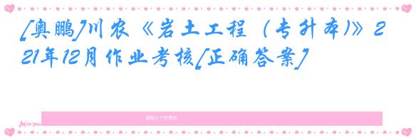 [奥鹏]川农《岩土工程（专升本)》21年12月作业考核[正确答案]